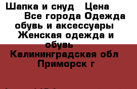 Шапка и снуд › Цена ­ 2 500 - Все города Одежда, обувь и аксессуары » Женская одежда и обувь   . Калининградская обл.,Приморск г.